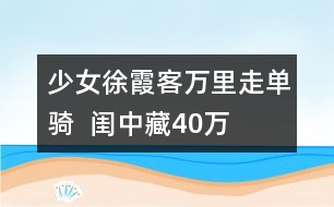 少女“徐霞客”萬(wàn)里走單騎  閨中藏40萬(wàn)字謎人游記