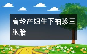 高齡產(chǎn)婦生下袖珍三胞胎