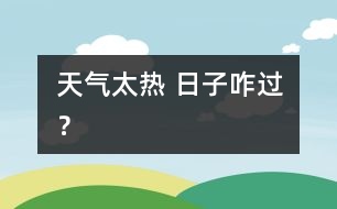 天氣太熱 日子咋過？