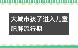 大城市孩子進入兒童肥胖流行期