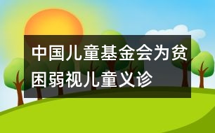 中國(guó)兒童基金會(huì)為貧困弱視兒童義診