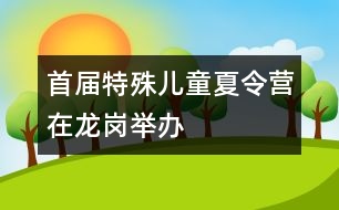 首屆特殊兒童夏令營在龍崗舉辦