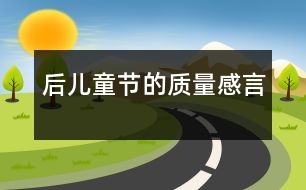 后“兒童節(jié)”的質量感言