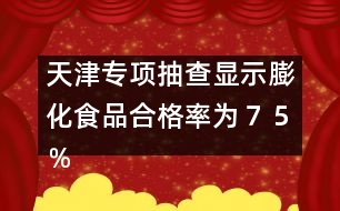 天津專項抽查顯示：膨化食品合格率為７５％