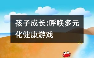 孩子成長:呼喚多元化健康游戲