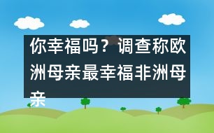 你幸福嗎？調查稱歐洲母親最幸福非洲母親最不幸