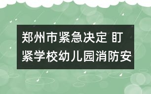 鄭州市緊急決定 盯緊學校幼兒園消防安全