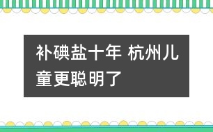 補(bǔ)碘鹽十年 杭州兒童更聰明了