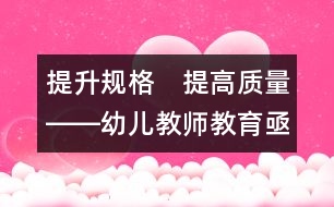 提升規(guī)格　提高質(zhì)量――幼兒教師教育亟待改革