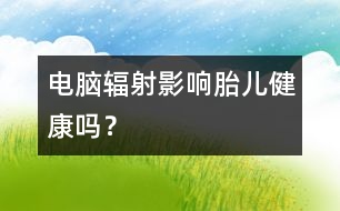 電腦輻射影響胎兒健康嗎？