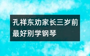 孔祥東勸家長(zhǎng)：三歲前最好別學(xué)鋼琴