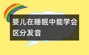 嬰兒在睡眠中能學(xué)會區(qū)分發(fā)音