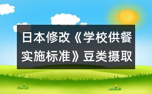 日本修改《學(xué)校供餐實施標準》豆類攝取增多，食鹽納入減少