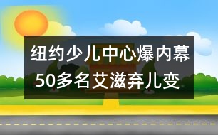 紐約少兒中心爆內(nèi)幕 50多名艾滋棄兒變成實驗品