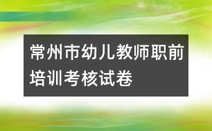 常州市幼兒教師職前培訓考核試卷