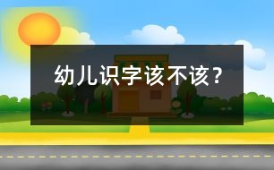 幼兒識(shí)字該不該？