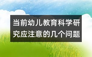 當(dāng)前幼兒教育科學(xué)研究應(yīng)注意的幾個問題