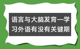 語言與大腦發(fā)育―學(xué)習(xí)外語有沒有關(guān)鍵期？