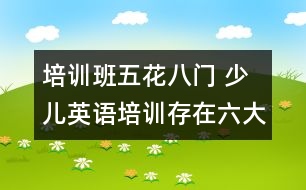 培訓(xùn)班五花八門 少兒英語培訓(xùn)存在六大誤區(qū)