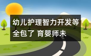 幼兒護理、智力開發(fā)等全包了 育嬰師未出爐已被市民搶