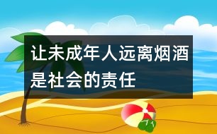 讓未成年人遠(yuǎn)離煙酒是社會(huì)的責(zé)任