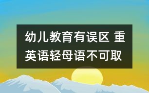 幼兒教育有誤區(qū) 重英語(yǔ)輕母語(yǔ)不可取