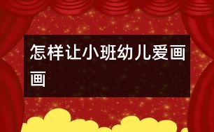 怎樣讓小班幼兒愛(ài)畫畫