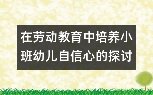 在勞動(dòng)教育中培養(yǎng)小班幼兒自信心的探討