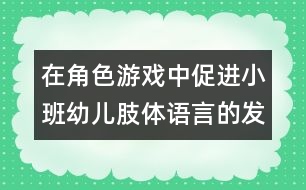 在角色游戲中促進小班幼兒肢體語言的發(fā)展