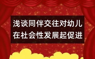 淺談同伴交往對(duì)幼兒在社會(huì)性發(fā)展起促進(jìn)作用