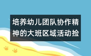 培養(yǎng)幼兒團隊協(xié)作精神的大班區(qū)域活動：撿 樹 葉