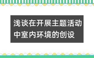 淺談在開展主題活動(dòng)中室內(nèi)環(huán)境的創(chuàng)設(shè)