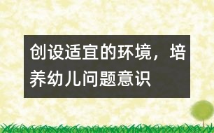 創(chuàng)設(shè)適宜的環(huán)境，培養(yǎng)幼兒問題意識