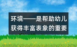 環(huán)境――是幫助幼兒獲得豐富表象的重要途徑