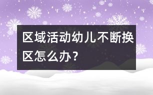 區(qū)域活動(dòng)幼兒不斷換區(qū)怎么辦？