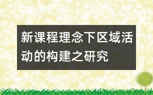 新課程理念下區(qū)域活動的構(gòu)建之研究