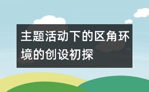 主題活動下的區(qū)角環(huán)境的創(chuàng)設初探