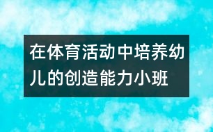 在體育活動中培養(yǎng)幼兒的創(chuàng)造能力（小班）