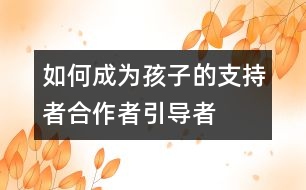 如何成為孩子的支持者、合作者、引導(dǎo)者