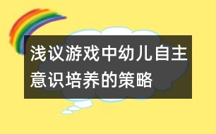 淺議游戲中幼兒自主意識(shí)培養(yǎng)的策略