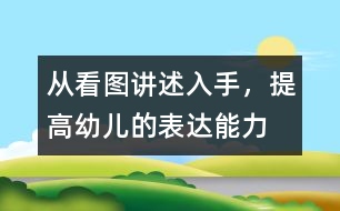 從看圖講述入手，提高幼兒的表達能力