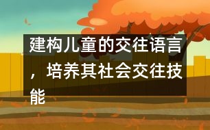 建構(gòu)兒童的交往語言，培養(yǎng)其社會(huì)交往技能