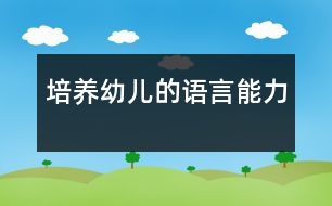 培養(yǎng)幼兒的語(yǔ)言能力