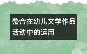 “整合”在幼兒文學(xué)作品活動(dòng)中的運(yùn)用