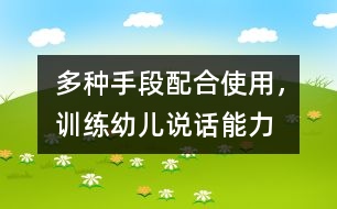 多種手段配合使用，訓練幼兒說話能力