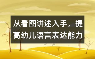 從看圖講述入手，提高幼兒語(yǔ)言表達(dá)能力