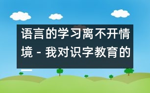 語(yǔ)言的學(xué)習(xí)離不開(kāi)情境－我對(duì)識(shí)字教育的一點(diǎn)認(rèn)識(shí)