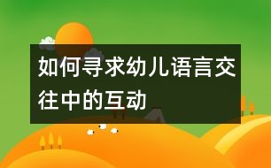 如何尋求幼兒語(yǔ)言交往中的互動(dòng)