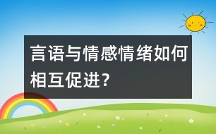 言語(yǔ)與情感、情緒如何相互促進(jìn)？