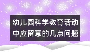 幼兒園科學教育活動中應(yīng)留意的幾點問題